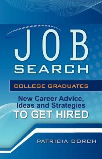 Job Search: College Graduates New Career Advice, Ideas and Strategies to Get Hired