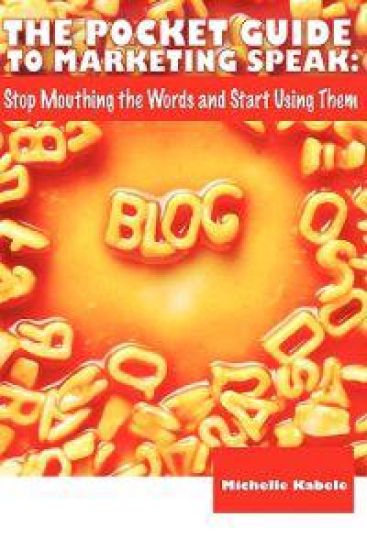 The Pocket Guide to Marketing Speak: Stop Mouthing the Words and Start Using Them