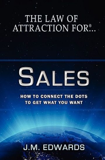 The Law of Attraction for Sales: How to Connect the Dots to Get What You Want