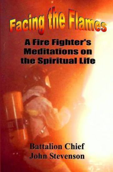 Facing the Flames: A Fire Fighter's Meditations on the Spiritual Life