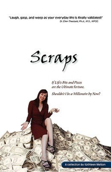 Scraps - If Life's Bits and Pieces are the Ultimate Fortune, Shouldn't I be a Millionaire By Now?