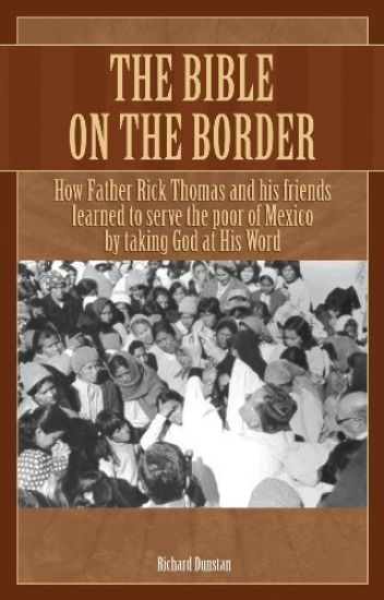 The Bible on the Border: How Father Rick Thomas and His Friends Learned to Serve the Poor of Mexico by Taking God at His Word