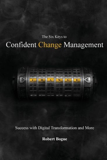 The Six Keys to Confident Change Management: Success with Digital Transformation and More