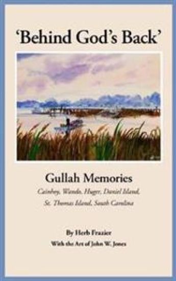 'Behind God's Back': Gullah Memories: Cainhoy, Wando, Huger, Daniel Island, St. Thomas Island, South Carolina