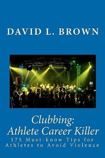 Clubbing: Athlete Career Killer: 175 Must-Know Tips for Athletes to Avoid Violence