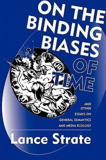 On the Binding Biases of Time and Other Essays on General Semantics and Media Ecology