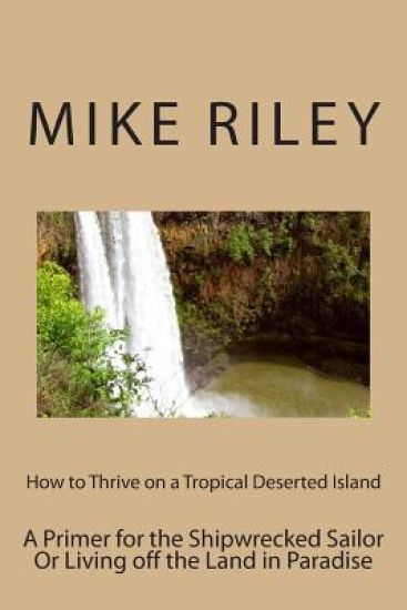 How to Thrive on a Tropical Deserted Island: A Primer for the Shipwrecked Sailor or Living Off the Land in Paradise