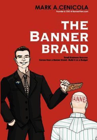 The Banner Brand: Small Business Success Comes from a Banner Brand: Build It on a Budget