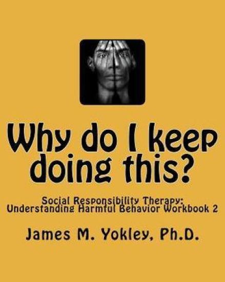 Why Do I Keep Doing This?: Social Responsibility Therapy: Understanding Harmful Behavior Workbook 2