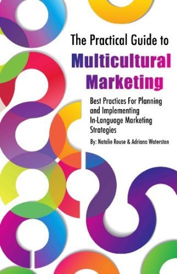 The Practical Guide to Multicultural Marketing: Best Practices for Planning and Implementing In-Language Market Strategies