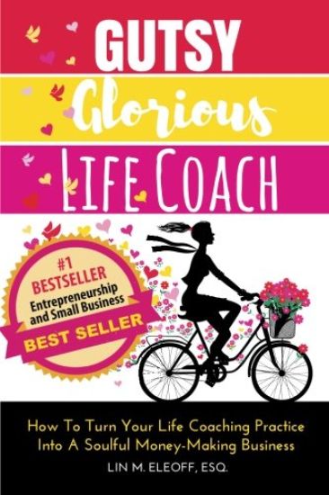 Gutsy Glorious Life Coach: How to Turn Your Life Coaching Practice Into a Soulful Money-Making Business