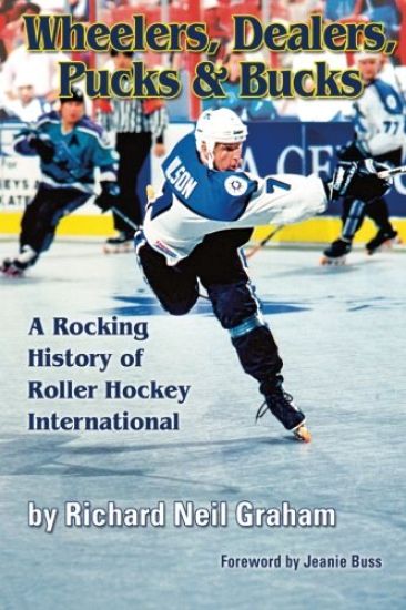 Wheelers, Dealers, Pucks & Bucks: A Rocking History of Roller Hockey International