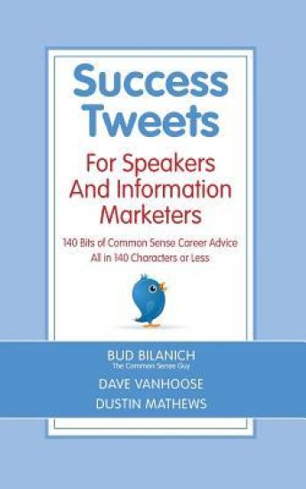 Success Tweets For Speakers and Information Marketers: 140 Bits of Common Sense Career Advice all in 140 Characters or Less