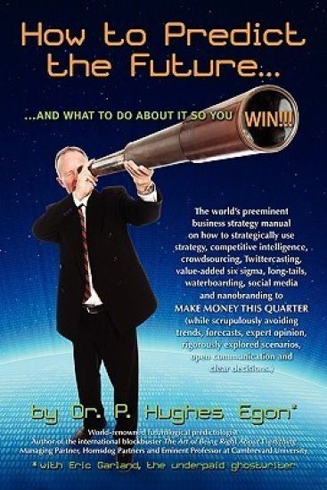 How to Predict the Future and what to do about it so you Win!: The world's preeminent business strategy manual on how to strategically use strategy, c