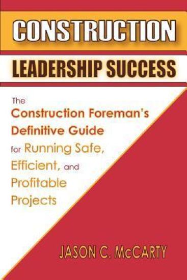 Construction Leadership Success: The Construction Foreman's Definitive Guide for Running Safe, Efficient, and Profitable Projects