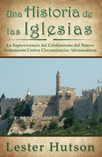 Una Historia de Las Iglesias: La Supervivencia del Cristianismo del Nuevo Testamento Contra Circunstancias Abrumadoras