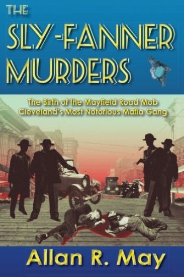 The Sly-Fanner Murders: The Birth of the Mayfield Road Mob; Cleveland's Most Notorious Mafia Gang
