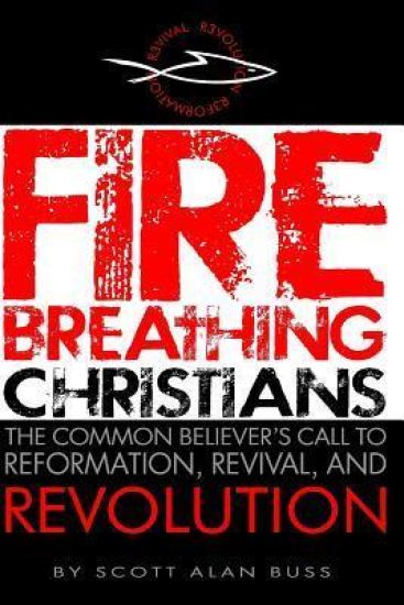 Fire Breathing Christians: The Common Believer's Call to Reformation, Revival, and Revolution