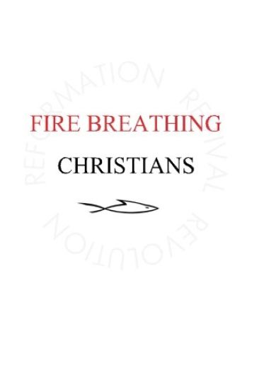 Fire Breathing Christians: The Common Believer's Call to Reformation, Revival, and Revolution