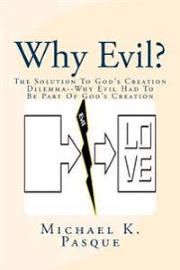Why Evil?: The Solution to God's Creation Dilemma--Why Evil Had to Be Part of God's Creation