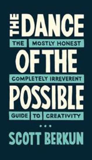The Dance of the Possible: The Mostly Honest Completely Irreverent Guide to Creativity