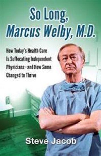 So Long, Marcus Welby, M.D.: How Today's Health Care Is Suffocating Independent Physicians-And How Some Changed to Thrive