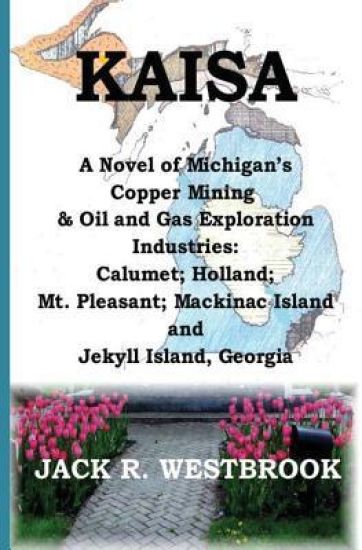 Kaisa: A Novel of Michigan's Copper Mining & Oil and Gas Exploration Industries: Calumet; Holland; Mt. Pleasant; Mackinac Isl