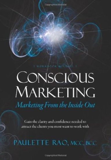 Conscious Marketing: Marketing from the Inside Out: Gain the clarity and confidence needed to attract the clients you most want to work wit