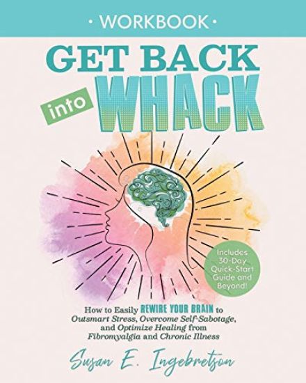 Get Back into Whack Workbook: How to Easily Rewire Your Brain to Outsmart Stress, Overcome Self-Sabotage, and Optimize Healing from Fibromyalgia and