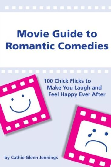 Movie Guide to Romantic Comedies: 100 Chick Flicks That Make You Laugh and Feel Happy Ever After
