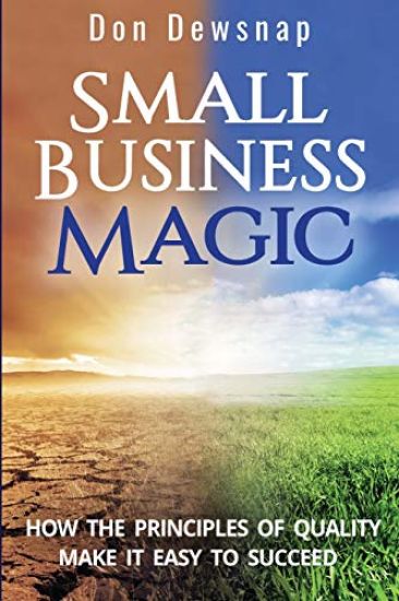 Small Business Magic: How the Principles of Quality Make it Easy to Succeed