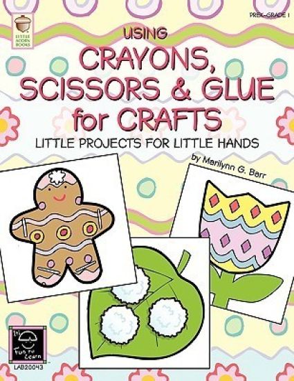 Using Crayons Scissors & Glue for Crafts: Little Projects for Little Hands