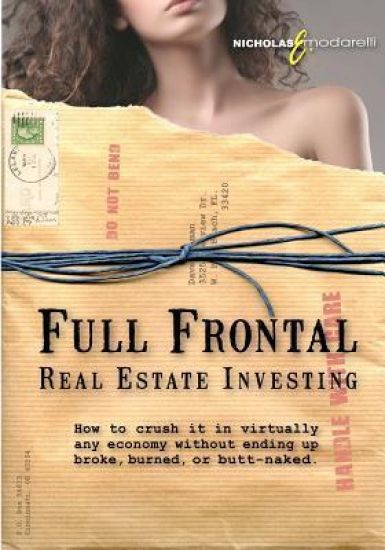 Full Frontal Real Estate Investing: How to Crush It in Virtually Any Economy Without Ending Up Broke, Burned, or Butt-Naked