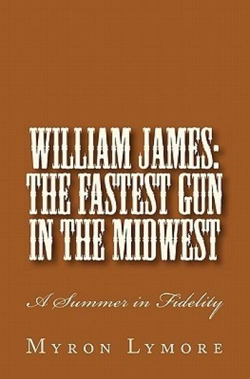 William James: The Fastest Gun in the Midwest: A Summer in Fidelity