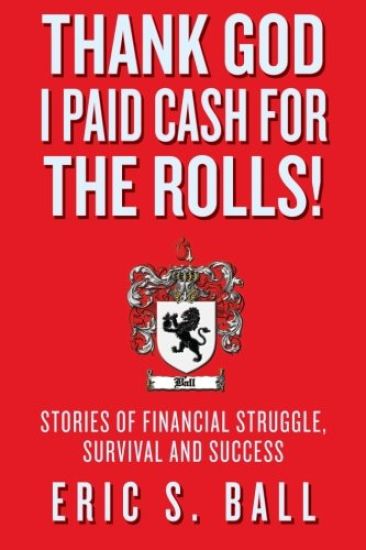 Thank God I Paid Cash for the Rolls!: Stories of Financial Struggle, Survival and Success