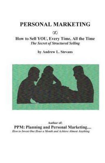 Personal Marketing, How to Sell You, Every Time, All the Time: The Secret of Structured Selling