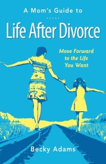 A Mom's Guide to Life After Divorce: Move Forward to the Life You Want