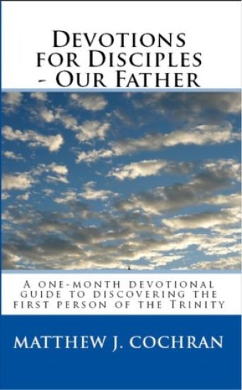 Devotions for Disciples: Our Father: A One-Month Devotional Guide to Discovering the First Person of the Trinity