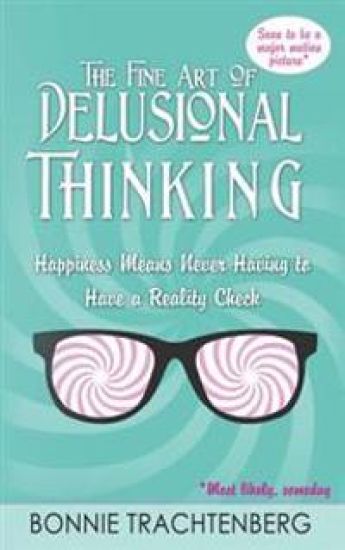 The Fine Art of Delusional Thinking: Happiness Means Never Having to Have a Reality Check