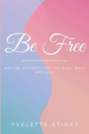 Be Free: Writing Prompts for the Mind, Body and Soul