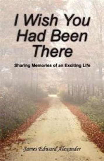 I Wish You Had Been There: Sharing Memories of an Exciting Life