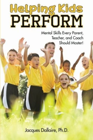 Helping Kids Perform: Mental Skills Every Parent, Teacher, and Coach Should Master!