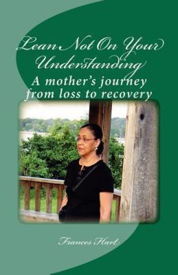 Lean Not on Your Understanding: A Mother's Journey from Loss to Recovery