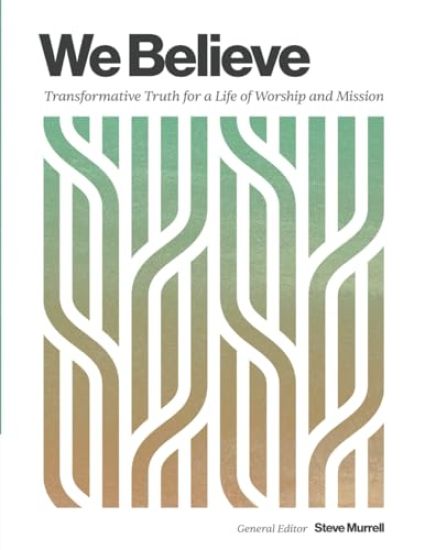We Believe: Transformative Truth for a Life of Worship and Mission