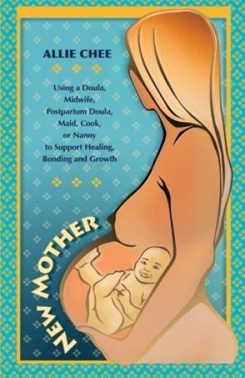 New Mother: Using a Doula, Midwife, Postpartum Doula, Maid, Cook, or Nanny to Support Healing, Bonding, and Growth
