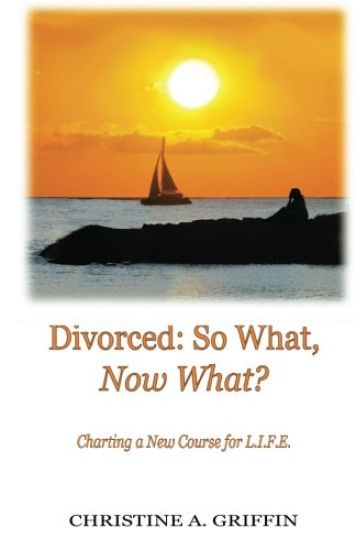 Divorced: So What, Now What?: Charting a New Course for L.I.F.E.