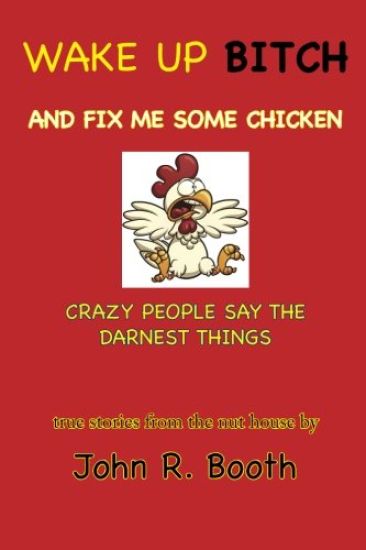 Wake Up Bitch and Fix Me Some Chicken: Crazy People Say the Darnest Things