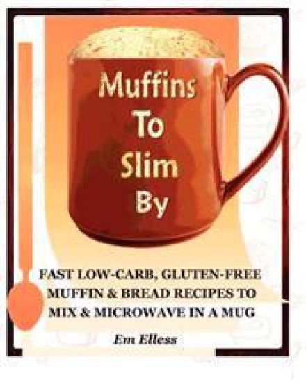 Muffins to Slim by: Fast Low-Carb, Gluten-Free Bread & Muffin Recipes to Mix and Microwave in a Mug