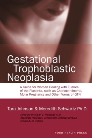 Gestational Trophoblastic Neoplasia: A Guide for Women Dealing with Tumors of the Placenta, such as Choriocarcinoma, Molar Pregnancy and Other Forms o
