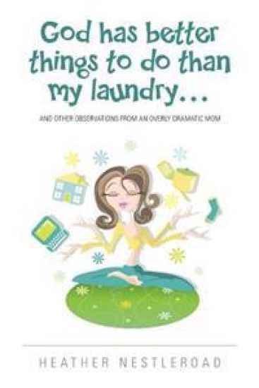 God Has Better Things to do Than My Laundry: and Other Observations by an Overly Dramatic Mom